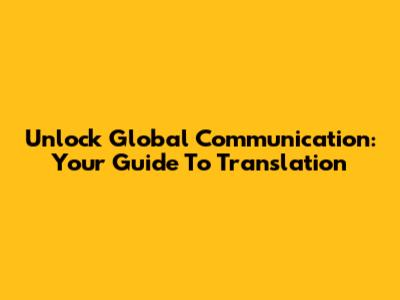 Unlock Global Communication: Your Guide To Translation