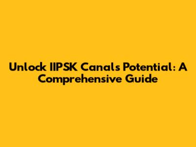Unlock IIPSK Canal's Potential: A Comprehensive Guide