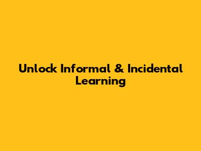 Unlock Informal & Incidental Learning