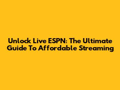 Unlock Live ESPN: The Ultimate Guide To Affordable Streaming