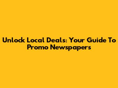Unlock Local Deals: Your Guide To Promo Newspapers