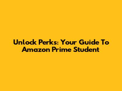Unlock Perks: Your Guide To Amazon Prime Student