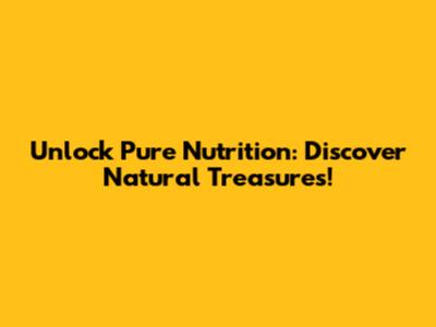 Unlock Pure Nutrition: Discover Natural Treasures!