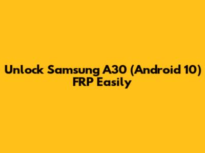 Unlock Samsung A30 (Android 10) FRP Easily