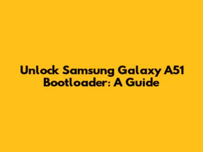 Unlock Samsung Galaxy A51 Bootloader: A Guide
