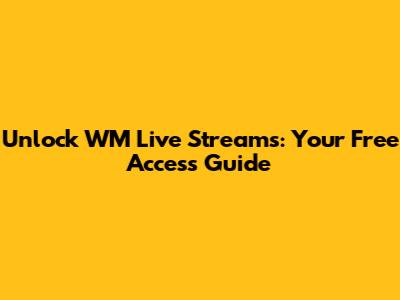 Unlock WM Live Streams: Your Free Access Guide