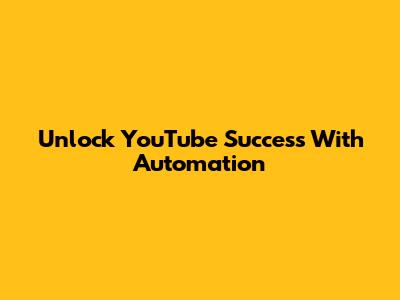 Unlock YouTube Success With Automation