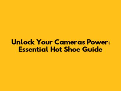 Unlock Your Camera's Power: Essential Hot Shoe Guide