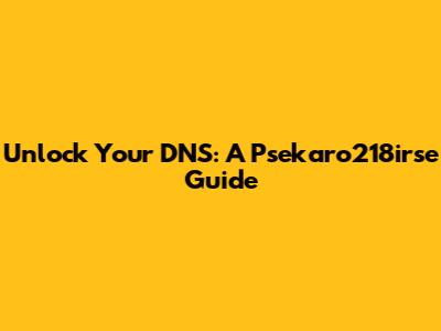 Unlock Your DNS: A Psekaro218irse Guide