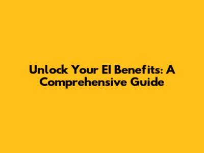 Unlock Your EI Benefits: A Comprehensive Guide