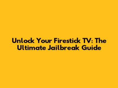 Unlock Your Firestick TV: The Ultimate Jailbreak Guide