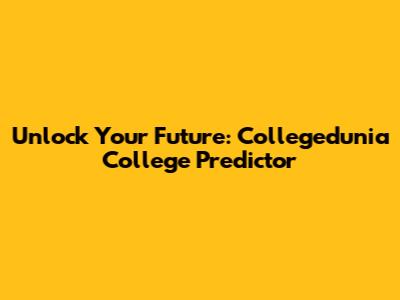 Unlock Your Future: Collegedunia College Predictor