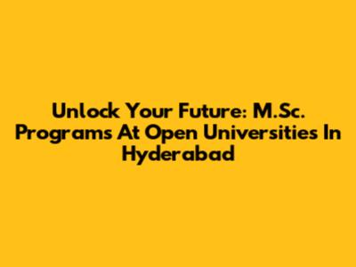 Unlock Your Future: M.Sc. Programs At Open Universities In Hyderabad