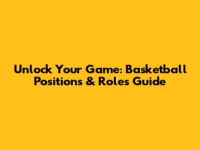 Unlock Your Game: Basketball Positions & Roles Guide