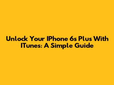 Unlock Your IPhone 6s Plus With ITunes: A Simple Guide