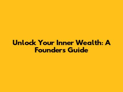 Unlock Your Inner Wealth: A Founder's Guide