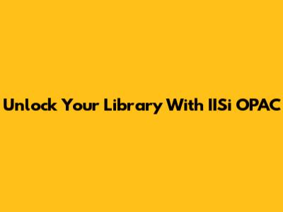 Unlock Your Library With IISi OPAC