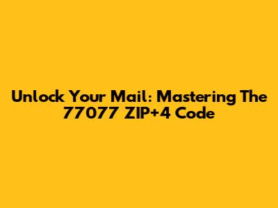 Unlock Your Mail: Mastering The 77077 ZIP+4 Code