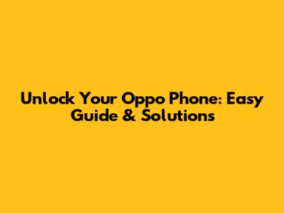 Unlock Your Oppo Phone: Easy Guide & Solutions