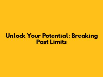 Unlock Your Potential: Breaking Past Limits