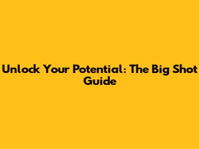 Unlock Your Potential: The Big Shot Guide