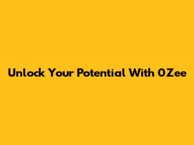 Unlock Your Potential With 0Zee