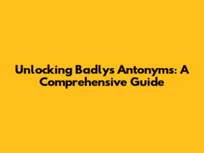 Unlocking 'Badly's' Antonyms: A Comprehensive Guide