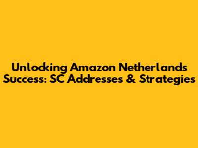 Unlocking Amazon Netherlands Success: SC Addresses & Strategies