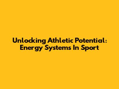 Unlocking Athletic Potential: Energy Systems In Sport