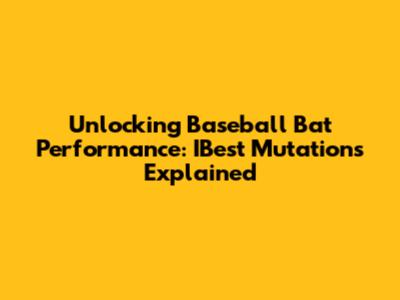 Unlocking Baseball Bat Performance: IBest Mutations Explained