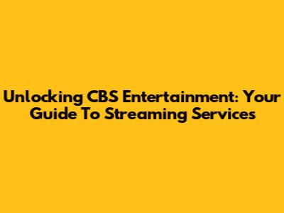 Unlocking CBS Entertainment: Your Guide To Streaming Services