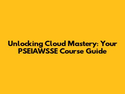 Unlocking Cloud Mastery: Your PSEIAWSSE Course Guide