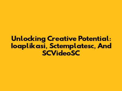 Unlocking Creative Potential: Ioaplikasi, Sctemplatesc, And SCVideoSC