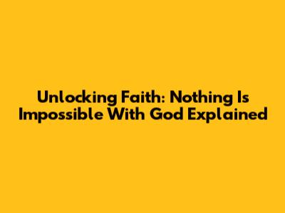 Unlocking Faith: 'Nothing Is Impossible With God' Explained