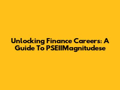 Unlocking Finance Careers: A Guide To PSEIIMagnitudese
