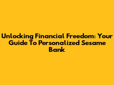 Unlocking Financial Freedom: Your Guide To Personalized Sesame Bank