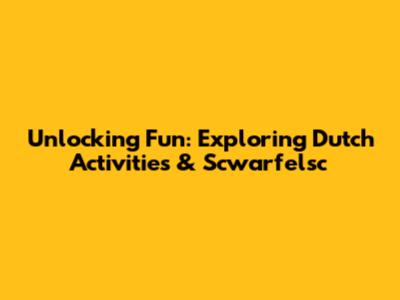 Unlocking Fun: Exploring Dutch Activities & Scwarfelsc
