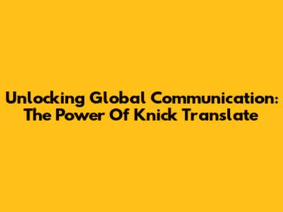 Unlocking Global Communication: The Power Of Knick Translate