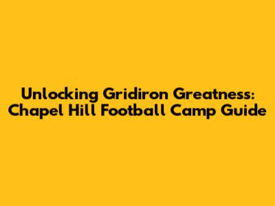 Unlocking Gridiron Greatness: Chapel Hill Football Camp Guide