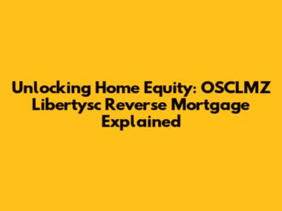Unlocking Home Equity: OSCLMZ Libertysc Reverse Mortgage Explained