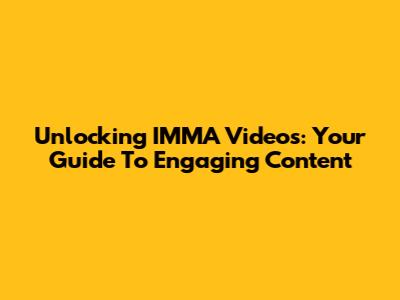 Unlocking IMMA Videos: Your Guide To Engaging Content