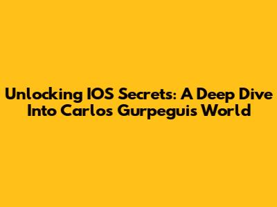 Unlocking IOS Secrets: A Deep Dive Into Carlos Gurpegui's World