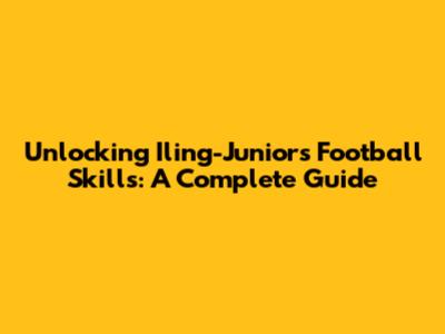 Unlocking Iling-Junior's Football Skills: A Complete Guide