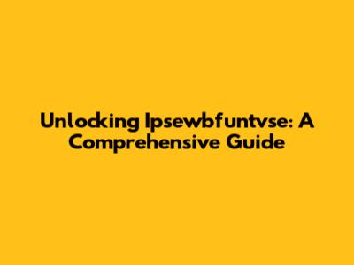 Unlocking Ipsewbfuntvse: A Comprehensive Guide