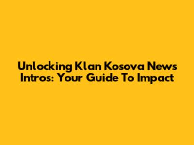 Unlocking Klan Kosova News Intros: Your Guide To Impact