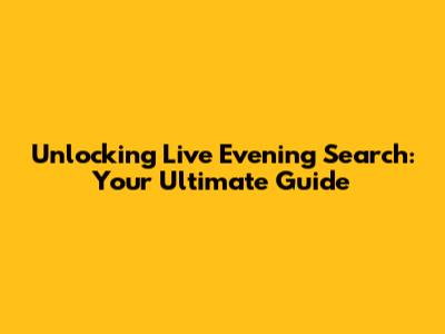 Unlocking Live Evening Search: Your Ultimate Guide