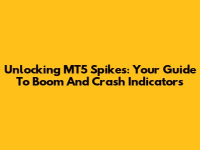 Unlocking MT5 Spikes: Your Guide To Boom And Crash Indicators