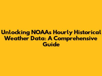 Unlocking NOAA's Hourly Historical Weather Data: A Comprehensive Guide