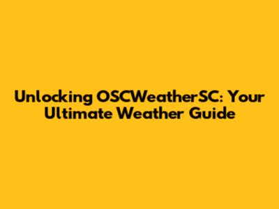 Unlocking OSCWeatherSC: Your Ultimate Weather Guide