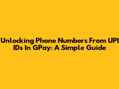 Unlocking Phone Numbers From UPI IDs In GPay: A Simple Guide